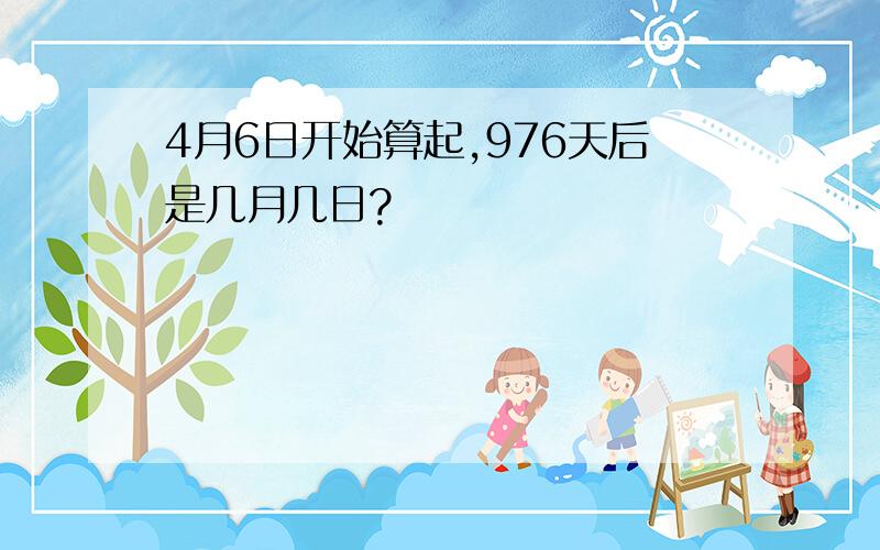 4月6日开始算起,976天后是几月几日?