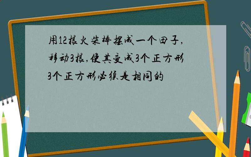 用12根火柴棒摆成一个田子,移动3根,使其变成3个正方形3个正方形必须是相同的