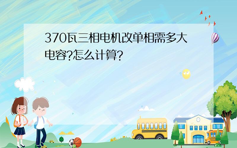 370瓦三相电机改单相需多大电容?怎么计算?