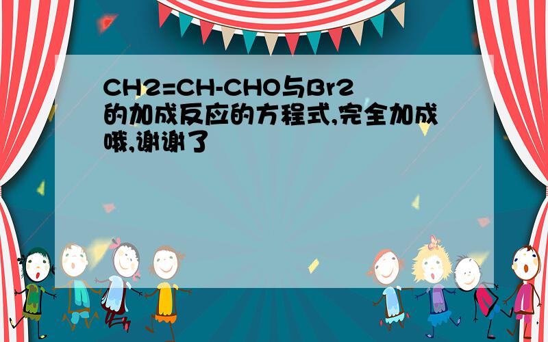 CH2=CH-CHO与Br2的加成反应的方程式,完全加成哦,谢谢了