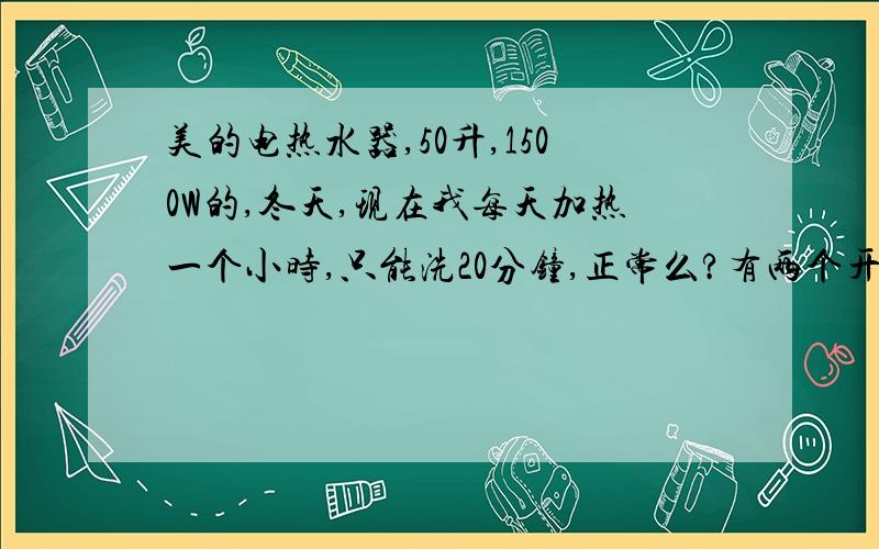 美的电热水器,50升,1500W的,冬天,现在我每天加热一个小时,只能洗20分钟,正常么?有两个开水阀,一个红色的,一个蓝色的,具体需要注水么?该怎么用?