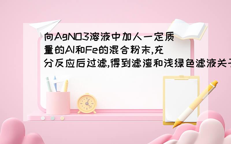 向AgNO3溶液中加人一定质量的AI和Fe的混合粉末,充分反应后过滤,得到滤渣和浅绿色滤液关于该滤渣和滤液有下列四种说法：①向滤渣中加入稀盐酸,一定有气泡产生．②向滤液中加入稀盐酸,一