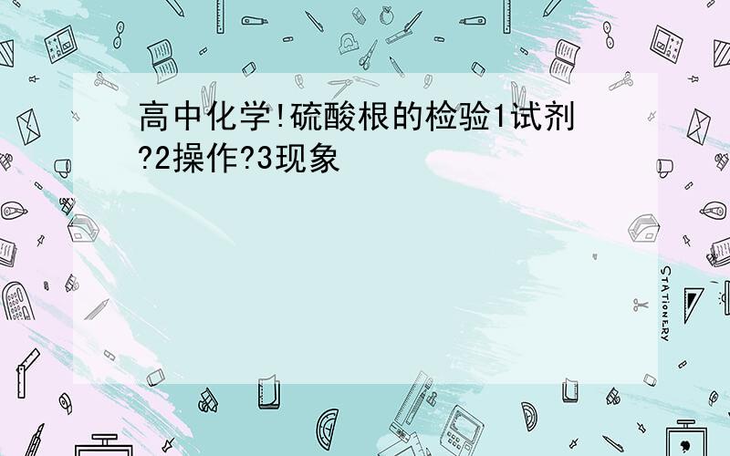 高中化学!硫酸根的检验1试剂?2操作?3现象