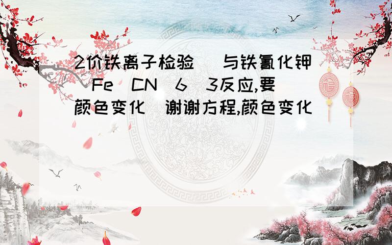 2价铁离子检验 (与铁氰化钾[Fe（CN）6]3反应,要颜色变化）谢谢方程,颜色变化