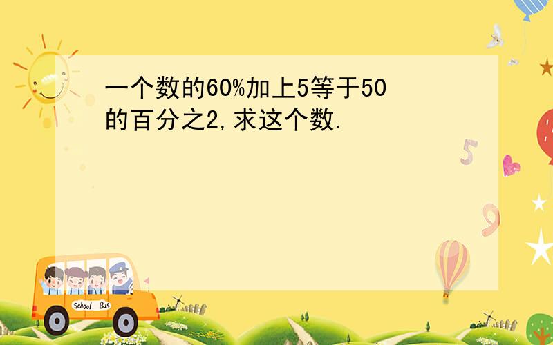 一个数的60%加上5等于50的百分之2,求这个数.