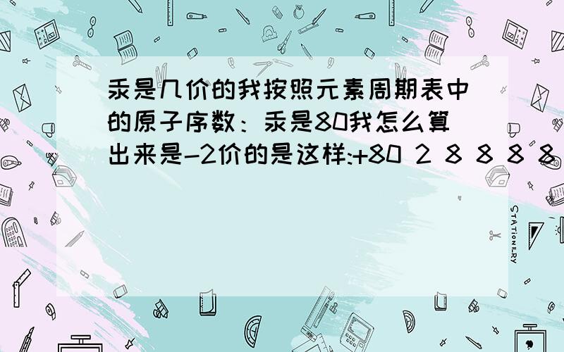 汞是几价的我按照元素周期表中的原子序数：汞是80我怎么算出来是-2价的是这样:+80 2 8 8 8 8 8 8 8 8 8 6不是-2吗