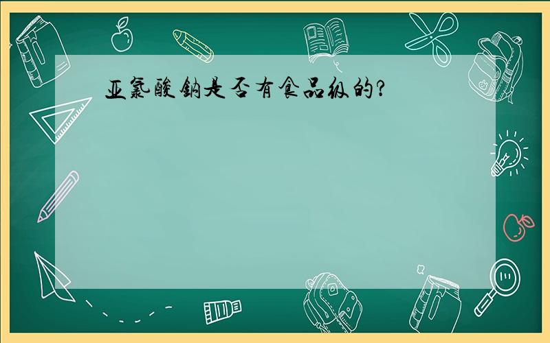 亚氯酸钠是否有食品级的?