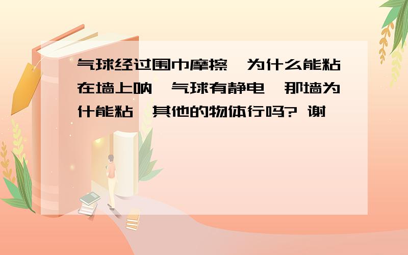 气球经过围巾摩擦,为什么能粘在墙上呐,气球有静电,那墙为什能粘,其他的物体行吗? 谢