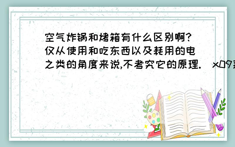 空气炸锅和烤箱有什么区别啊?仅从使用和吃东西以及耗用的电之类的角度来说,不考究它的原理.\x09拜托各位了 3Q