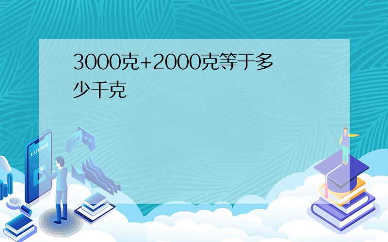 3000克+2000克等于多少千克