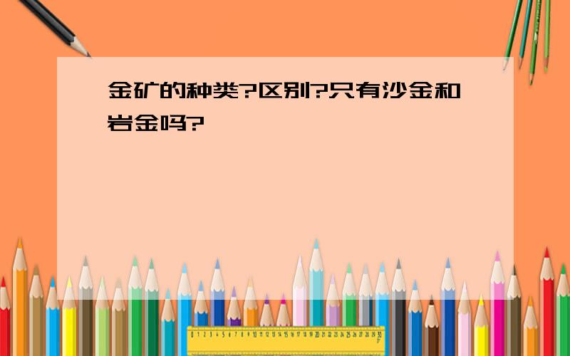 金矿的种类?区别?只有沙金和岩金吗?