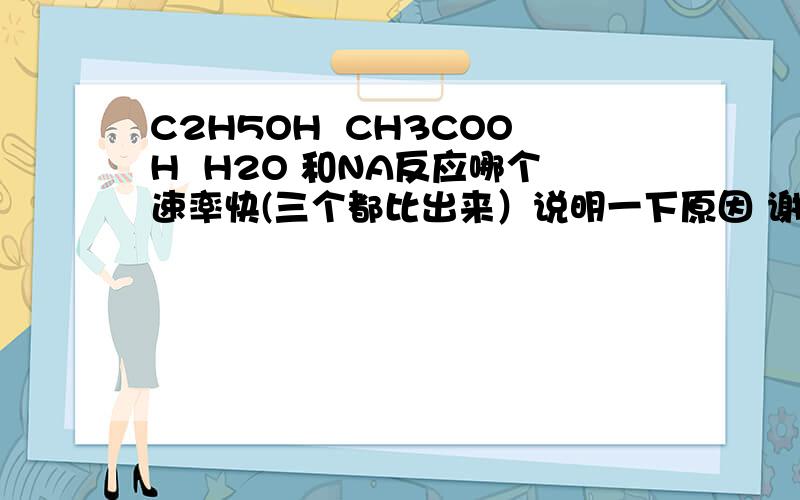 C2H5OH  CH3COOH  H2O 和NA反应哪个速率快(三个都比出来）说明一下原因 谢谢~