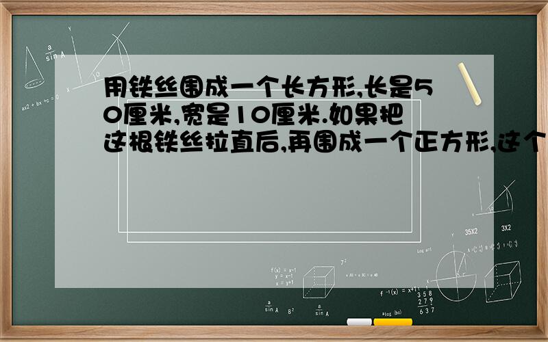 用铁丝围成一个长方形,长是50厘米,宽是10厘米.如果把这根铁丝拉直后,再围成一个正方形,这个正方形的面积是多少?