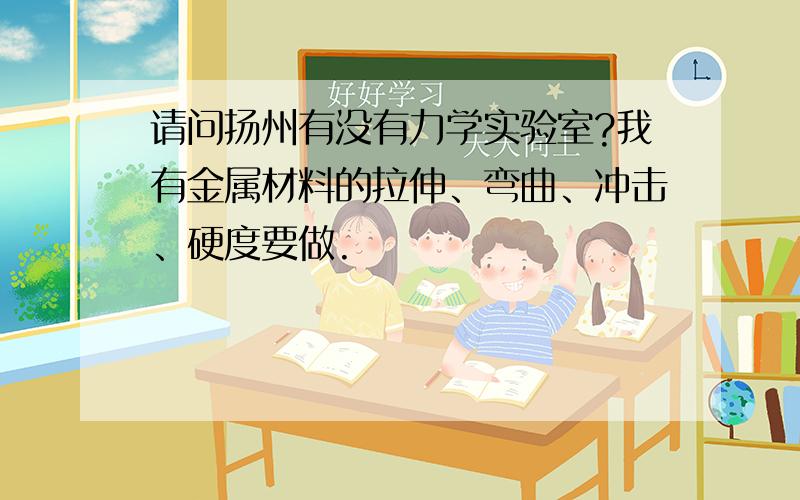 请问扬州有没有力学实验室?我有金属材料的拉伸、弯曲、冲击、硬度要做.