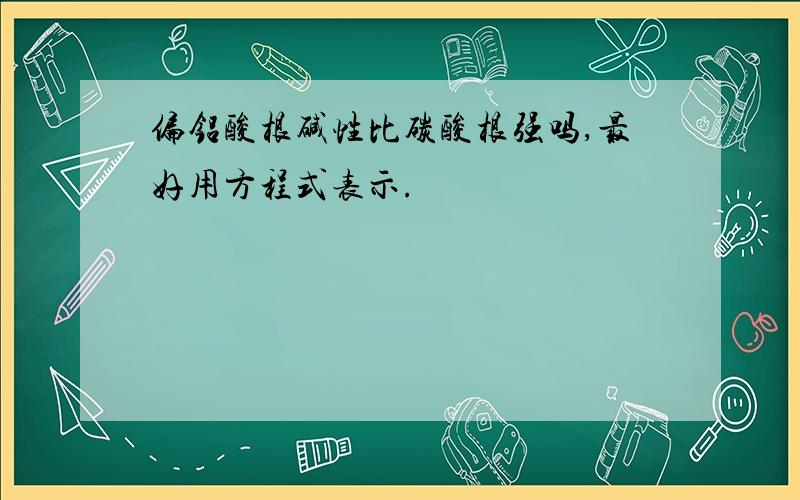 偏铝酸根碱性比碳酸根强吗,最好用方程式表示.