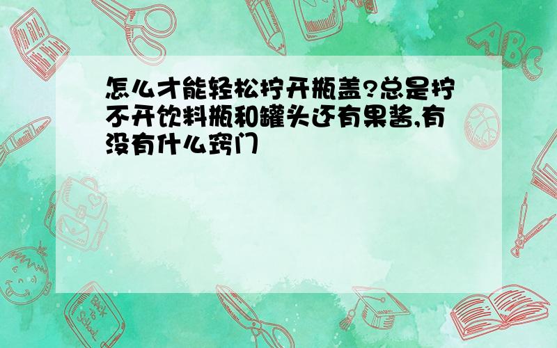 怎么才能轻松拧开瓶盖?总是拧不开饮料瓶和罐头还有果酱,有没有什么窍门