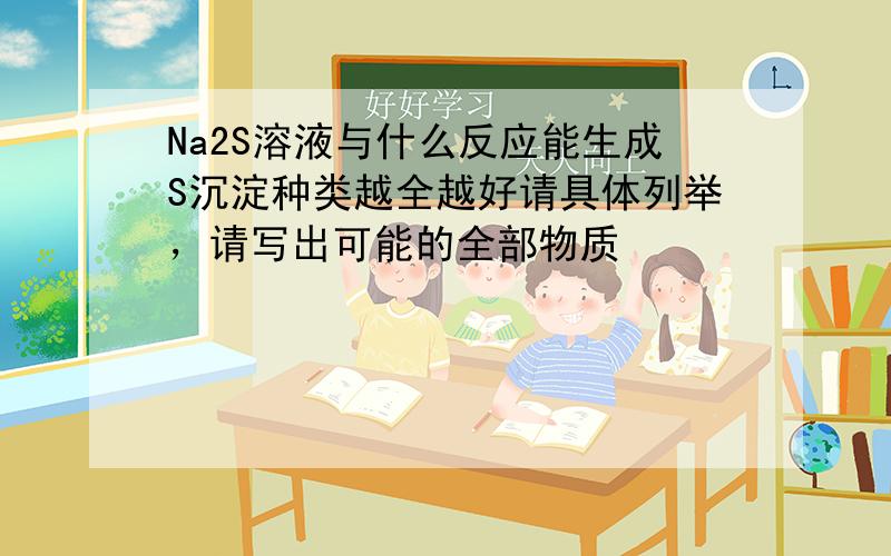 Na2S溶液与什么反应能生成S沉淀种类越全越好请具体列举，请写出可能的全部物质