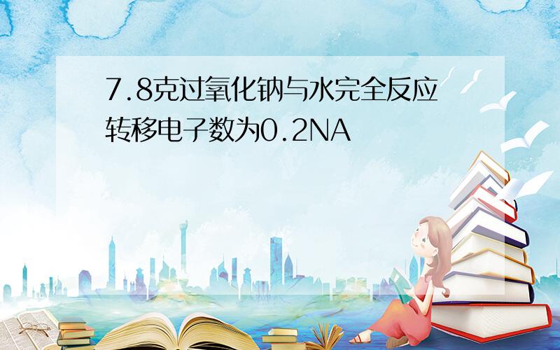 7.8克过氧化钠与水完全反应转移电子数为0.2NA