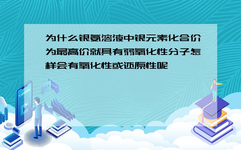 为什么银氨溶液中银元素化合价为最高价就具有弱氧化性分子怎样会有氧化性或还原性呢