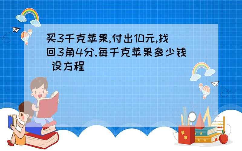 买3千克苹果,付出10元,找回3角4分.每千克苹果多少钱 设方程