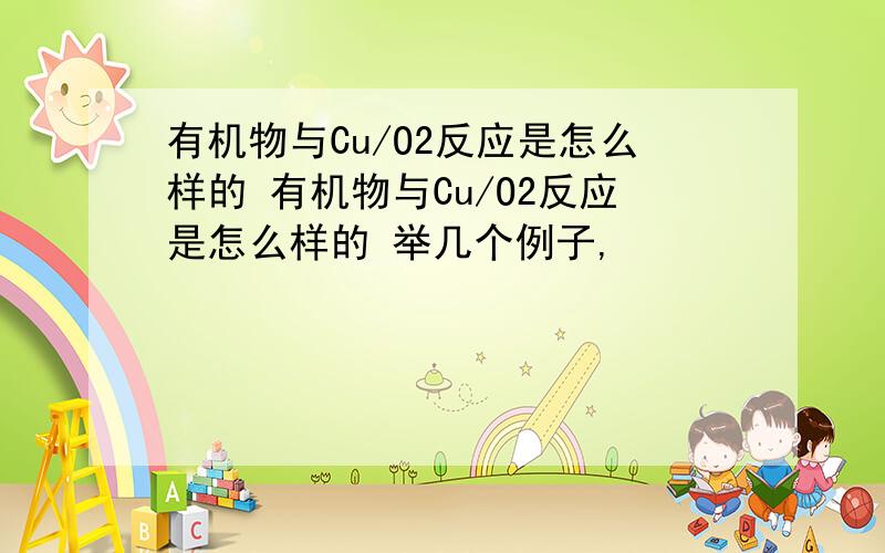 有机物与Cu/O2反应是怎么样的 有机物与Cu/O2反应是怎么样的 举几个例子,