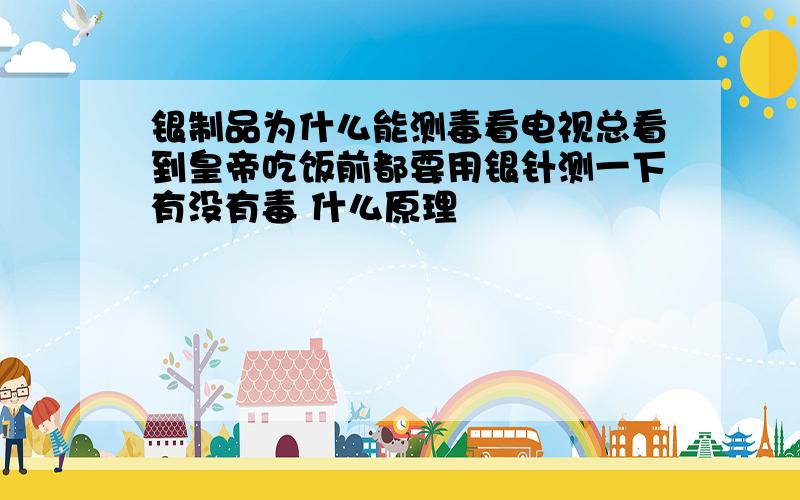 银制品为什么能测毒看电视总看到皇帝吃饭前都要用银针测一下有没有毒 什么原理