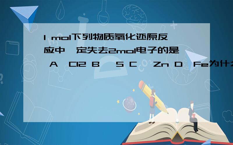 1 mol下列物质氧化还原反应中一定失去2mol电子的是 A、Cl2 B 、S C 、Zn D、Fe为什么选Zn 不选S那又为什么是zn呢？