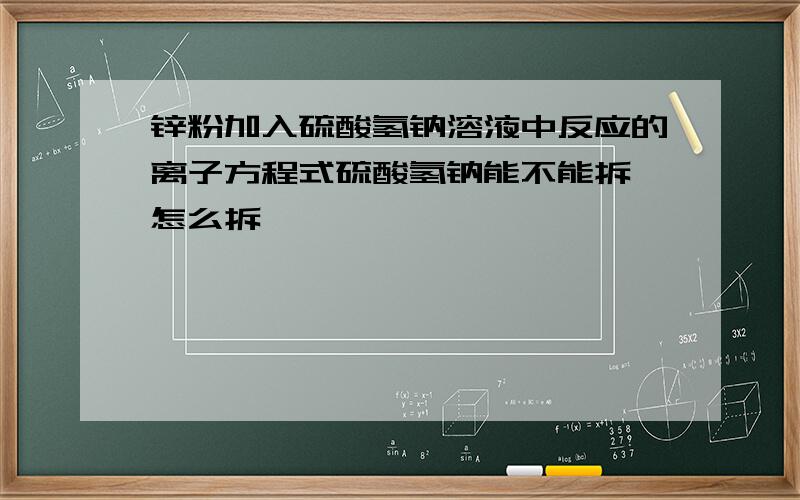 锌粉加入硫酸氢钠溶液中反应的离子方程式硫酸氢钠能不能拆,怎么拆