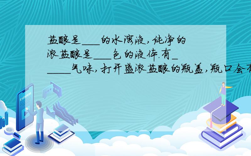 盐酸是___的水溶液,纯净的浓盐酸是___色的液体.有_____气味,打开盛浓盐酸的瓶盖,瓶口会有____,说明浓盐酸具有____性.纯净的浓硫酸是_____色粘稠,油状的液体,具有很强的____性,因此常用作某些气