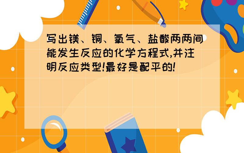 写出镁、铜、氧气、盐酸两两间能发生反应的化学方程式,并注明反应类型!最好是配平的!