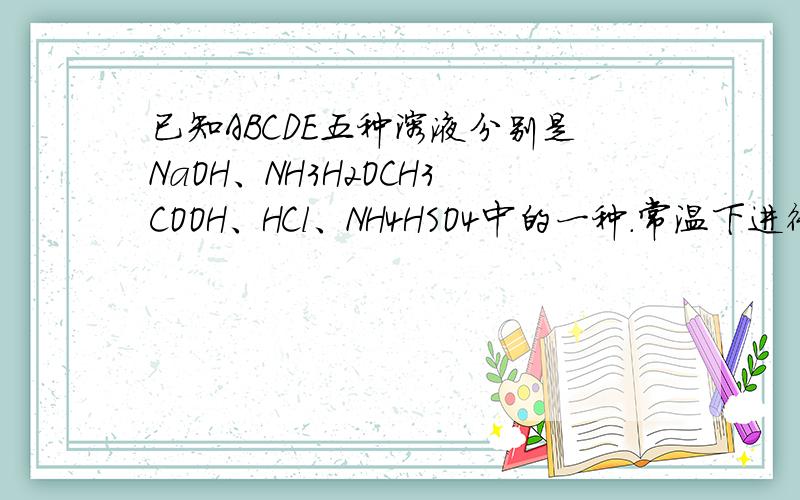 已知ABCDE五种溶液分别是NaOH、NH3H2OCH3COOH、HCl、NH4HSO4中的一种.常温下进行如下实验1、将1L pH=3的A溶液分别与0.001mol/L xL的B溶液 0.001mol/L yL的D溶液充分反应至中性,且y＜x2、浓度均为0.1mol/L A和E