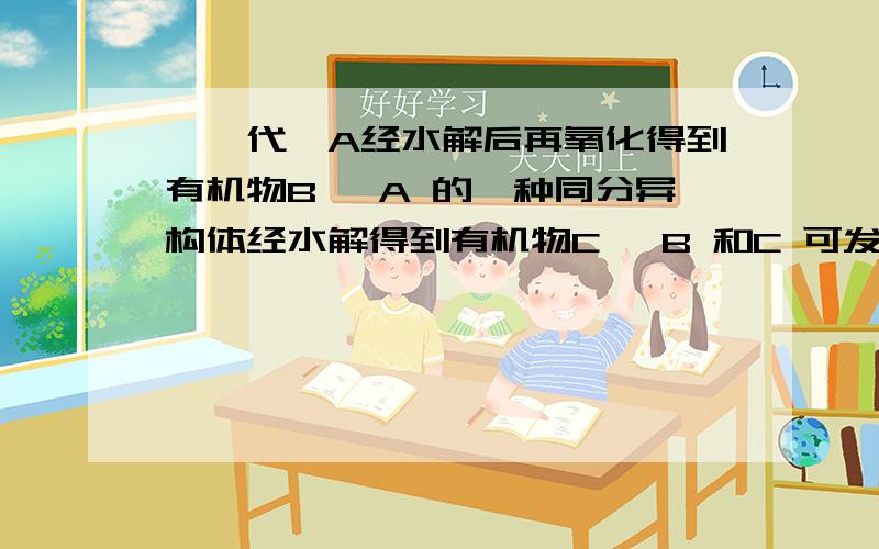 一溴代烃A经水解后再氧化得到有机物B ,A 的一种同分异构体经水解得到有机物C ,B 和C 可发生酯化反应生成酯D ,则D 可能是A.CH3CH2COOCH2CH2CH3 B.CH3CH2COOCH (CH3)2C.CH3CH2COOCH(CH2CH3)2 D.(CH3)2CHCOOCH2CH2CH3