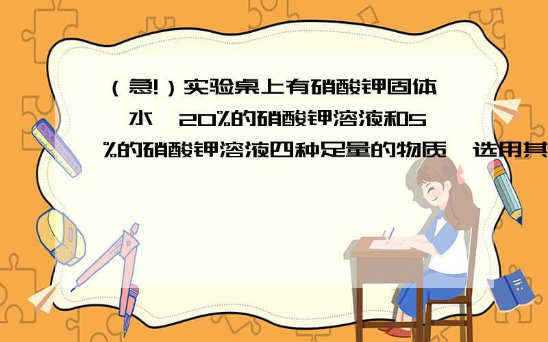 （急!）实验桌上有硝酸钾固体,水,20%的硝酸钾溶液和5%的硝酸钾溶液四种足量的物质,选用其中两种混合物配置成10%硝酸钾（1）有几种配置方法（2）配置时,两种物质的质量比是多少?