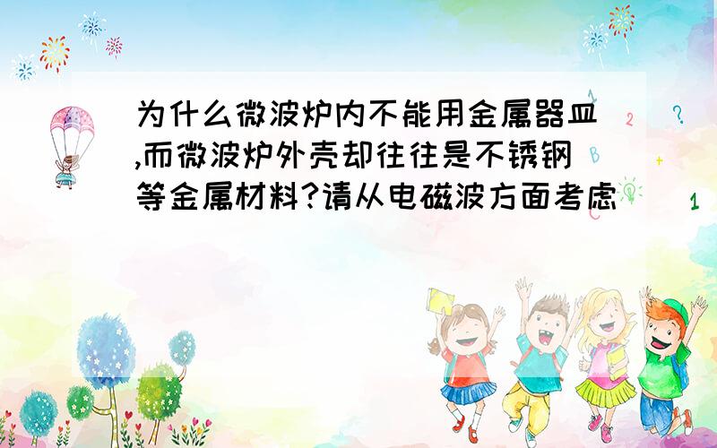 为什么微波炉内不能用金属器皿,而微波炉外壳却往往是不锈钢等金属材料?请从电磁波方面考虑