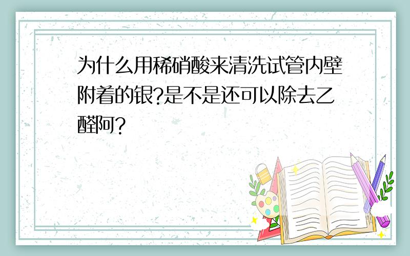 为什么用稀硝酸来清洗试管内壁附着的银?是不是还可以除去乙醛阿?