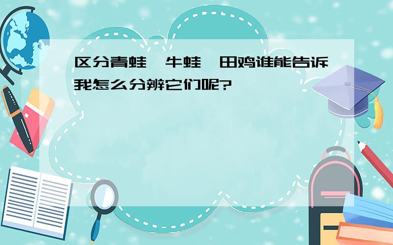 区分青蛙、牛蛙、田鸡谁能告诉我怎么分辨它们呢?