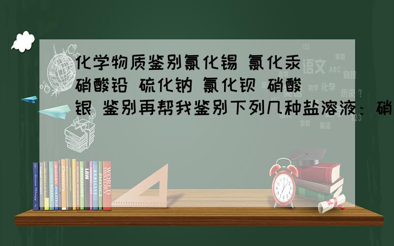 化学物质鉴别氯化锡 氯化汞 硝酸铅 硫化钠 氯化钡 硝酸银 鉴别再帮我鉴别下列几种盐溶液：硝酸银，硝酸铅，硫酸锌，硫酸铝，硝酸铵，硫酸锰