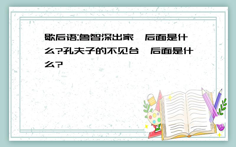 歇后语:鲁智深出家,后面是什么?孔夫子的不见台,后面是什么?