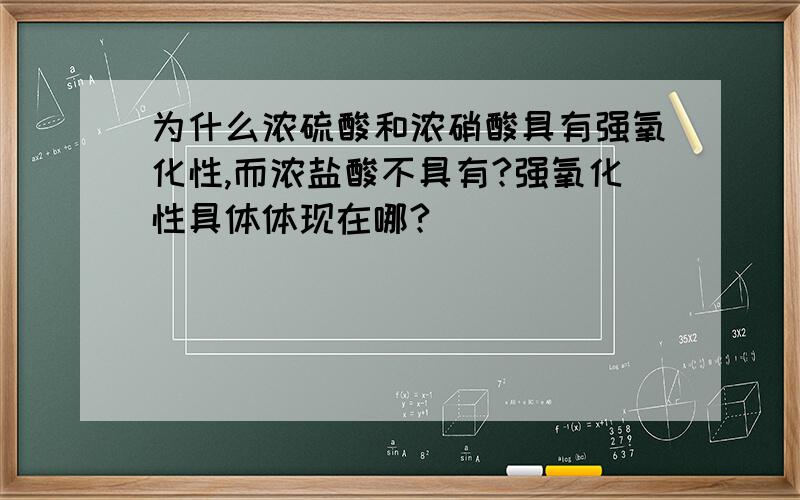 为什么浓硫酸和浓硝酸具有强氧化性,而浓盐酸不具有?强氧化性具体体现在哪?