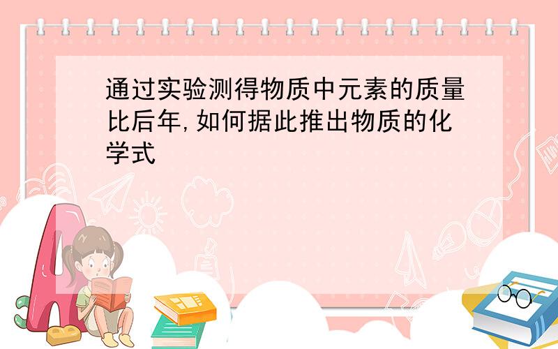 通过实验测得物质中元素的质量比后年,如何据此推出物质的化学式