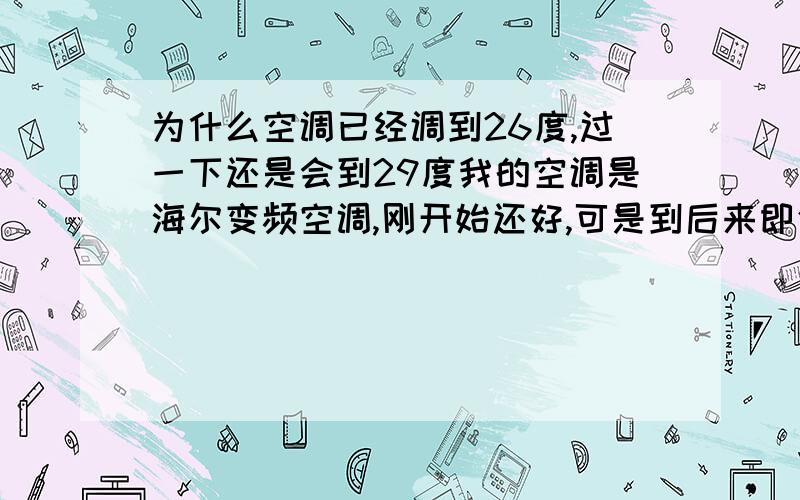 为什么空调已经调到26度,过一下还是会到29度我的空调是海尔变频空调,刚开始还好,可是到后来即使调到26度,可是空调上过一下还是显示29度,是因为过滤器没擦的原因吗?买来可能才半个月左