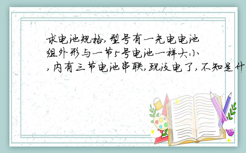 求电池规格,型号有一充电电池组外形与一节5号电池一样大小,内有三节电池串联,现没电了,不知是什么型号的,里面小电池上印有MH830,有货的,知道的,请告知,小电池上印有MH830,直径大约15mm,