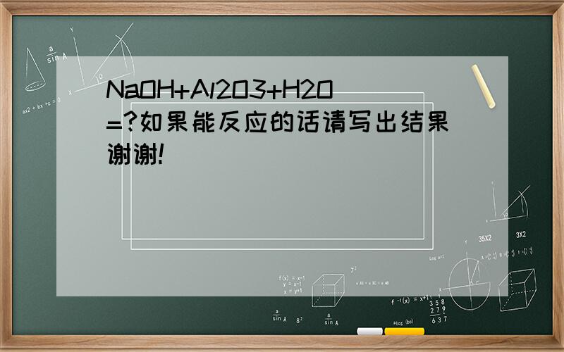 NaOH+Al2O3+H2O=?如果能反应的话请写出结果谢谢!