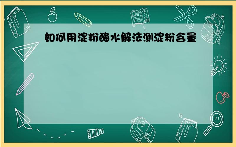 如何用淀粉酶水解法测淀粉含量