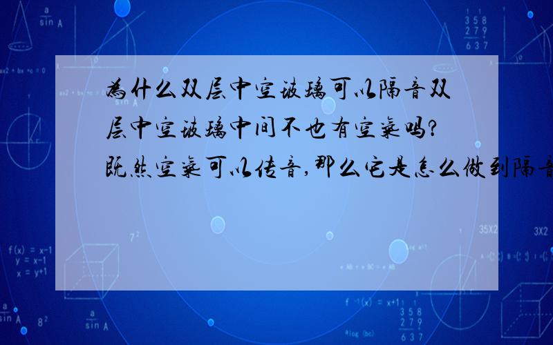 为什么双层中空玻璃可以隔音双层中空玻璃中间不也有空气吗?既然空气可以传音,那么它是怎么做到隔音的呢?是不是这个原理跟隧道一样：虽然固体传声损失的能量更小，但是火车经过隧道