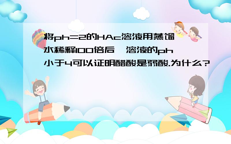 将ph=2的HAc溶液用蒸馏水稀释100倍后,溶液的ph小于4可以证明醋酸是弱酸.为什么?