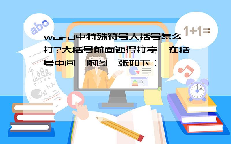 word中特殊符号大括号怎么打?大括号前面还得打字,在括号中间,附图一张如下：