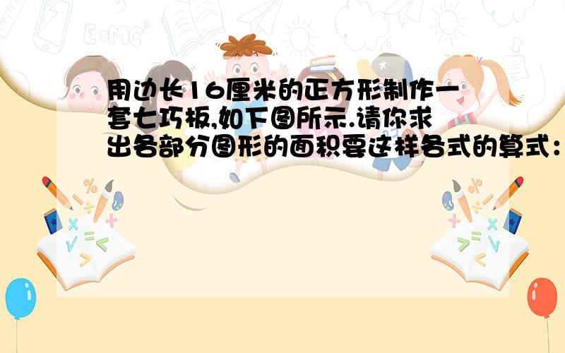 用边长16厘米的正方形制作一套七巧板,如下图所示.请你求出各部分图形的面积要这样各式的算式：①：②：3：    4：⑤：