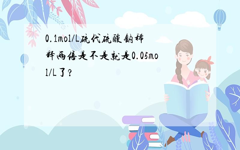 0.1mol/L硫代硫酸钠稀释两倍是不是就是0.05mol/L了?