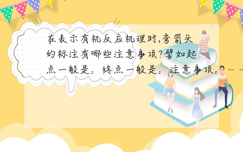 在表示有机反应机理时,弯箭头的标注有哪些注意事项?譬如起点一般是：终点一般是：注意事项：……谢谢!表示电子转移的弯箭头。此问题适合大学或以上水平的人回答。